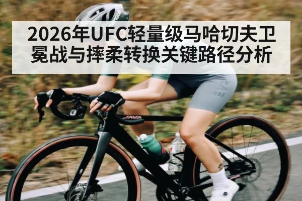 2026年UFC轻量级马哈切夫卫冕战与摔柔转换关键路径分析 | 3377 SPORTS